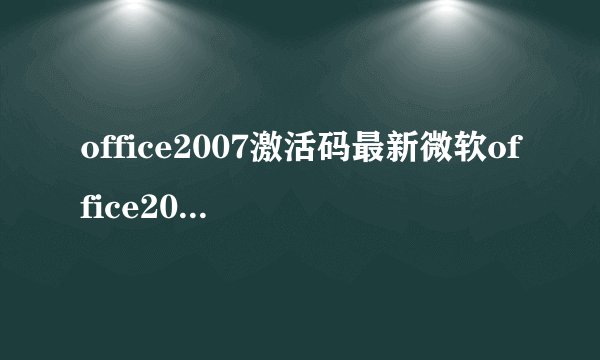 office2007激活码最新微软office2007激活码