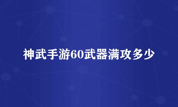 神武手游60武器满攻多少