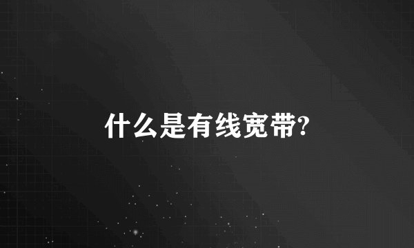 什么是有线宽带?