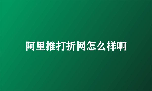 阿里推打折网怎么样啊