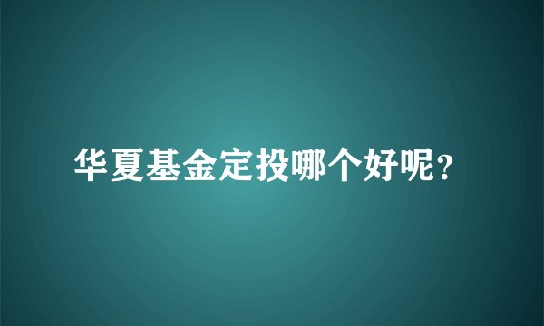 华夏基金定投哪个好呢？