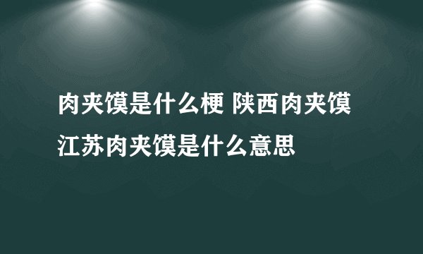 肉夹馍是什么梗 陕西肉夹馍江苏肉夹馍是什么意思