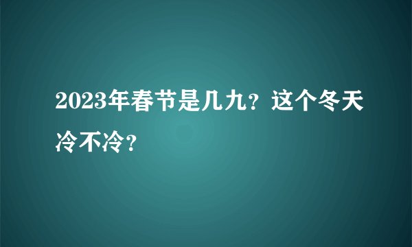 2023年春节是几九？这个冬天冷不冷？