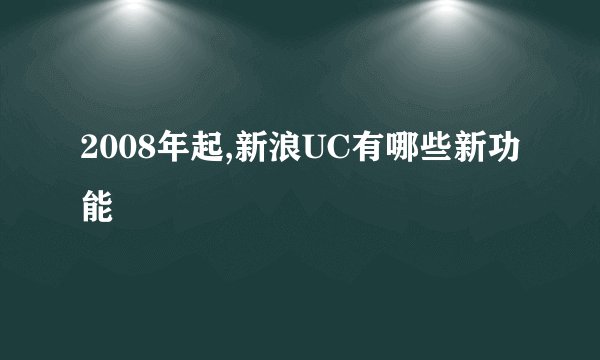 2008年起,新浪UC有哪些新功能