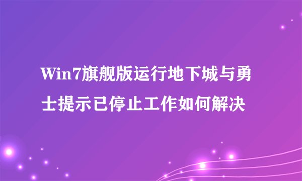 Win7旗舰版运行地下城与勇士提示已停止工作如何解决