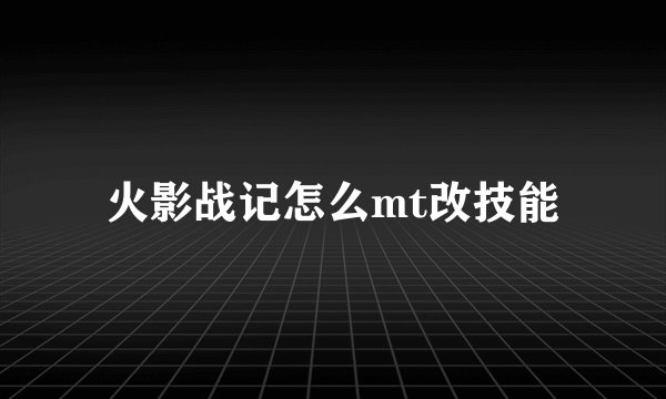 火影战记怎么mt改技能