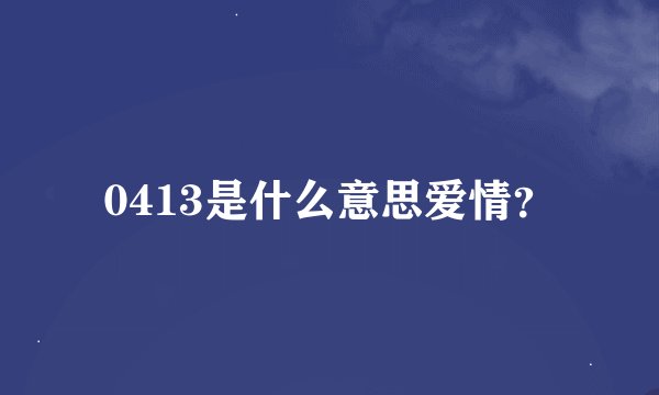 0413是什么意思爱情？