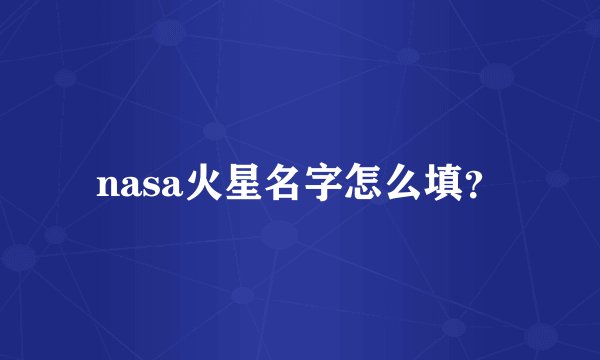 nasa火星名字怎么填？