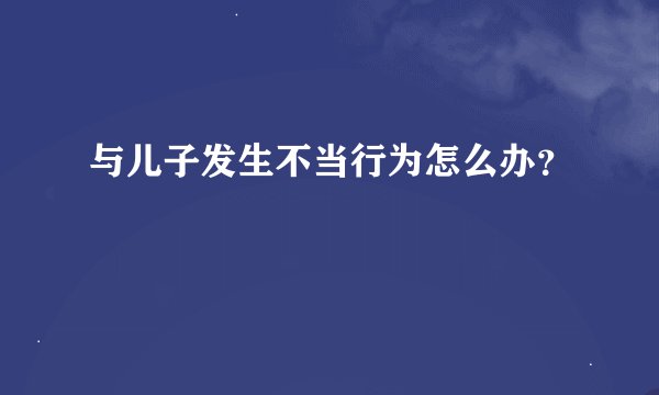 与儿子发生不当行为怎么办？