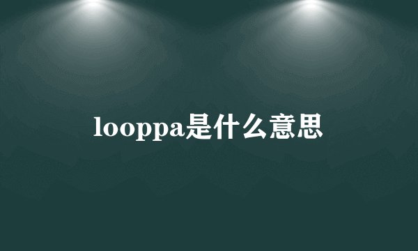 looppa是什么意思