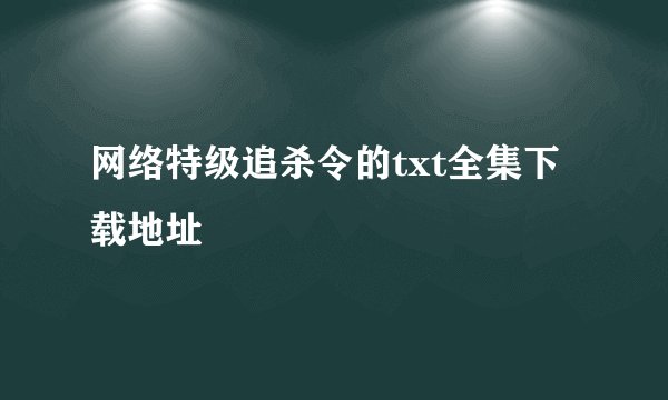 网络特级追杀令的txt全集下载地址