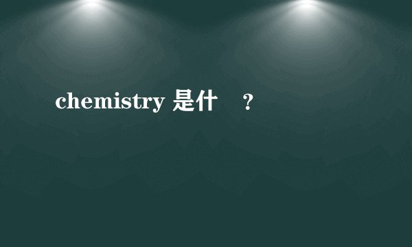 chemistry 是什麼？
