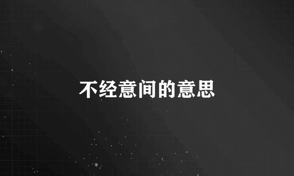 不经意间的意思