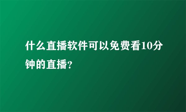 什么直播软件可以免费看10分钟的直播？