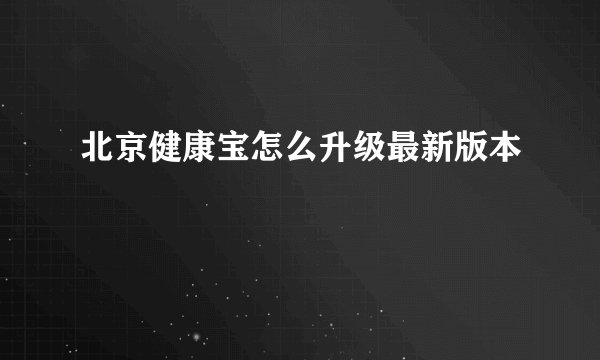 北京健康宝怎么升级最新版本