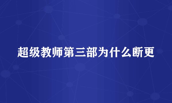 超级教师第三部为什么断更