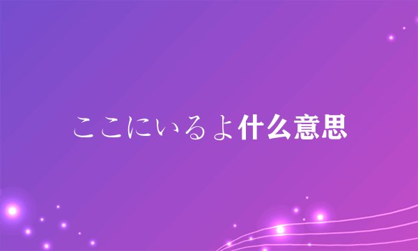 ここにいるよ什么意思