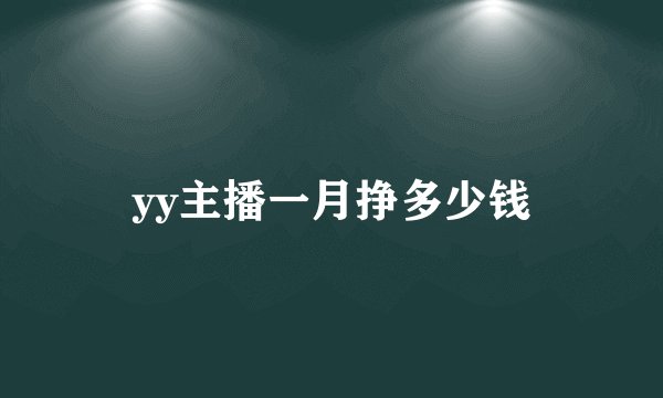 yy主播一月挣多少钱