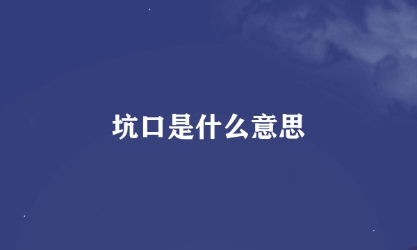 坑口是什么意思
