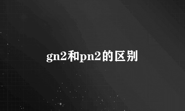 gn2和pn2的区别