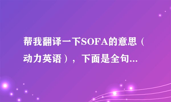帮我翻译一下SOFA的意思（动力英语），下面是全句，能全翻着更好。在网上自动翻译还想要悬赏的勿扰！
