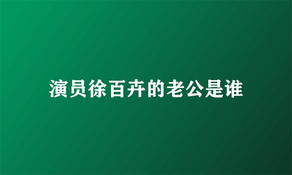 演员徐百卉的老公是谁