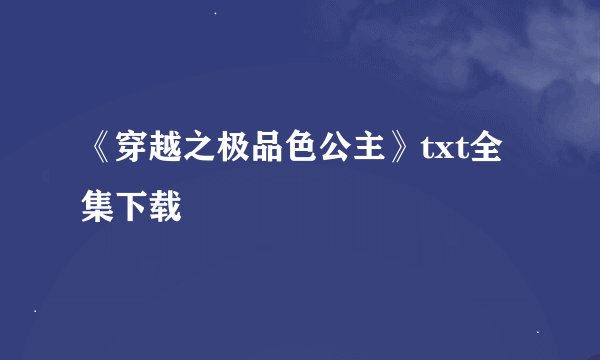 《穿越之极品色公主》txt全集下载