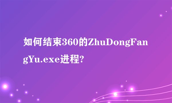 如何结束360的ZhuDongFangYu.exe进程?