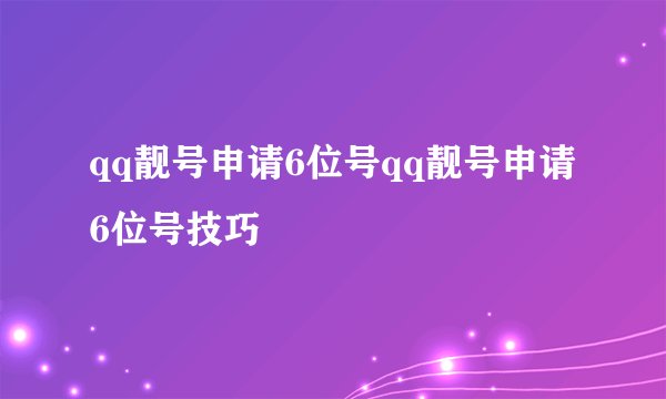 qq靓号申请6位号qq靓号申请6位号技巧