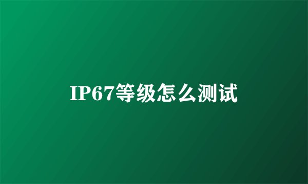 IP67等级怎么测试