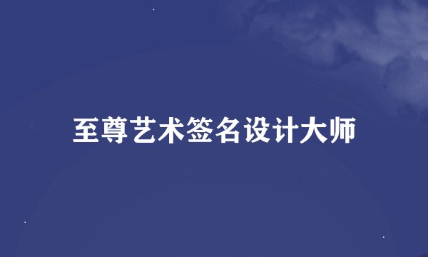 至尊艺术签名设计大师
