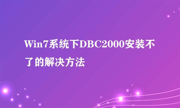 Win7系统下DBC2000安装不了的解决方法