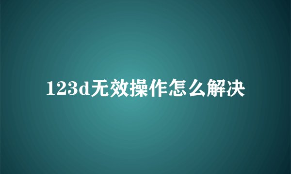 123d无效操作怎么解决