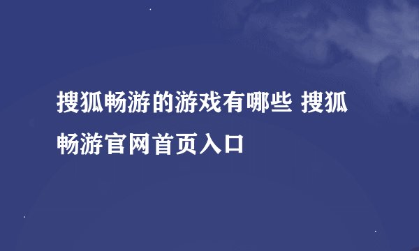 搜狐畅游的游戏有哪些 搜狐畅游官网首页入口