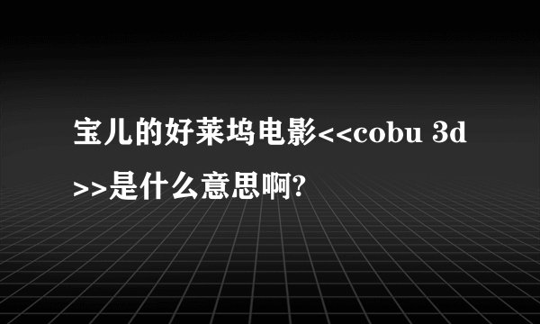 宝儿的好莱坞电影<<cobu 3d>>是什么意思啊?