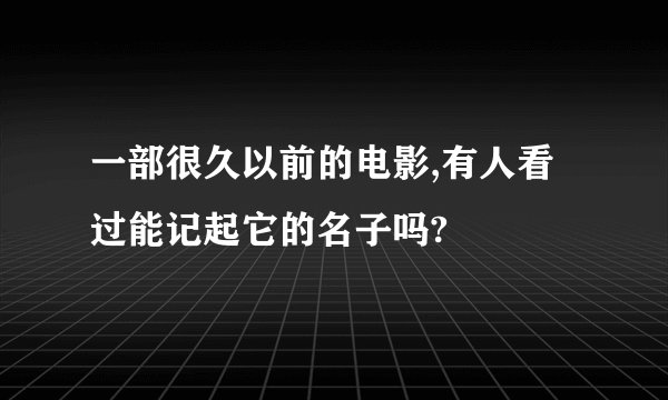 一部很久以前的电影,有人看过能记起它的名子吗?