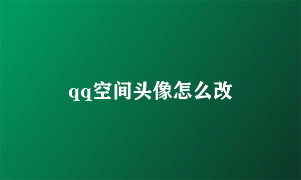 qq空间头像怎么改