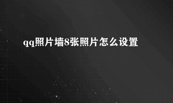 qq照片墙8张照片怎么设置