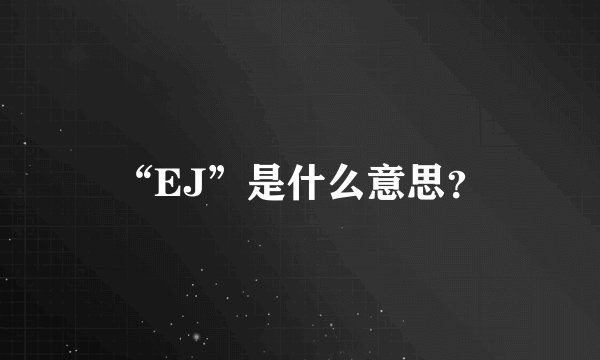 “EJ”是什么意思？