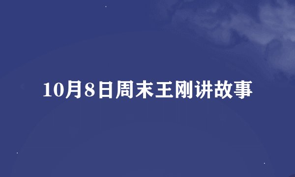 10月8日周末王刚讲故事