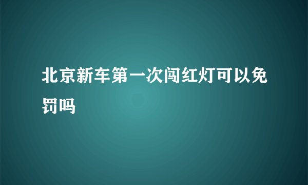 北京新车第一次闯红灯可以免罚吗