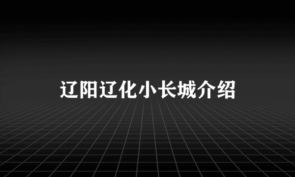辽阳辽化小长城介绍