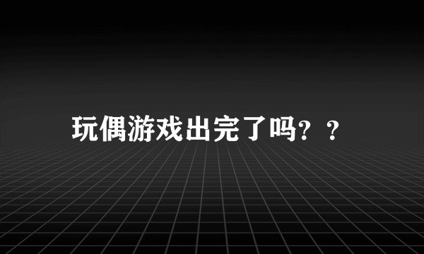 玩偶游戏出完了吗？？