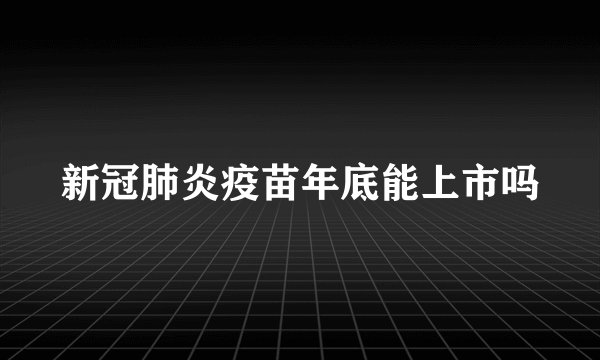 新冠肺炎疫苗年底能上市吗