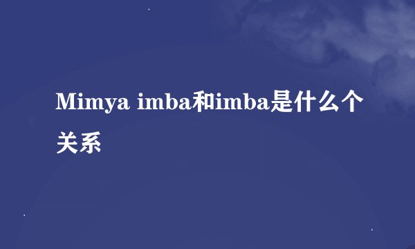 Mimya imba和imba是什么个关系