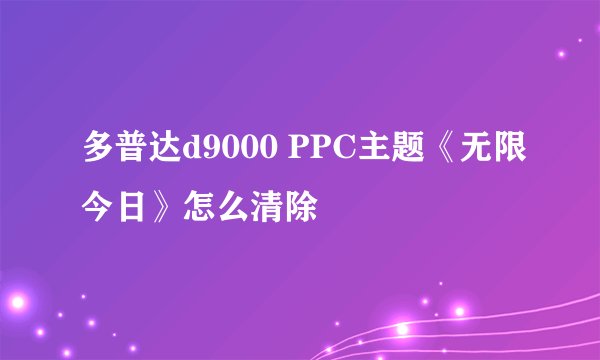 多普达d9000 PPC主题《无限今日》怎么清除