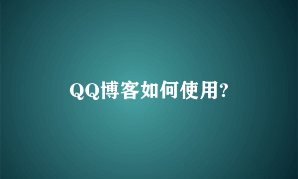 QQ博客如何使用?