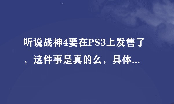 听说战神4要在PS3上发售了，这件事是真的么，具体什么时间会出啊？知道的请告诉我，谢谢啊