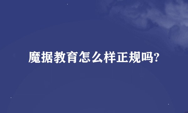 魔据教育怎么样正规吗?