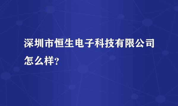 深圳市恒生电子科技有限公司怎么样？